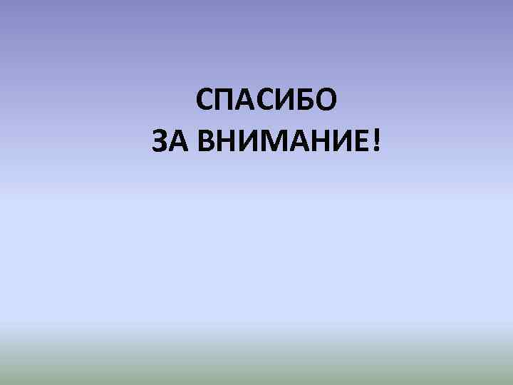 СПАСИБО ЗА ВНИМАНИЕ! 