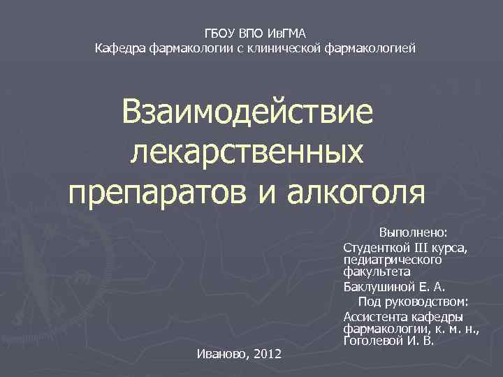 ГБОУ ВПО Ив. ГМА Кафедра фармакологии с клинической фармакологией Взаимодействие лекарственных препаратов и алкоголя