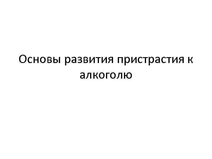 Основы развития пристрастия к алкоголю 