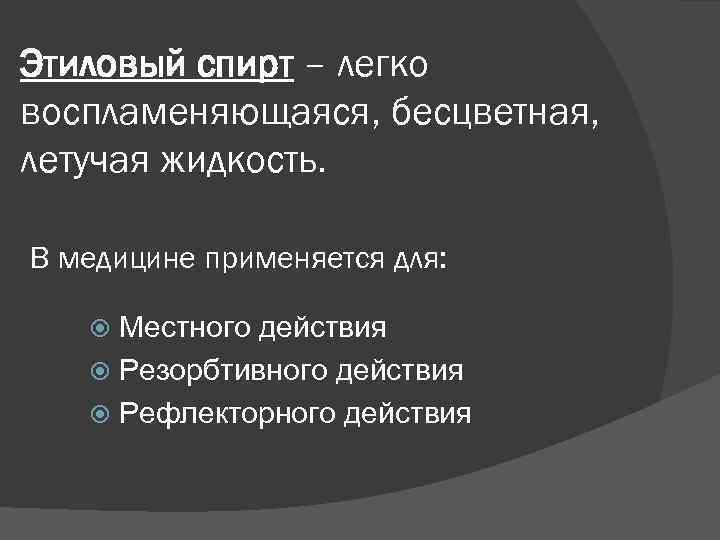 Этиловый спирт – легко воспламеняющаяся, бесцветная, летучая жидкость. В медицине применяется для: Местного действия