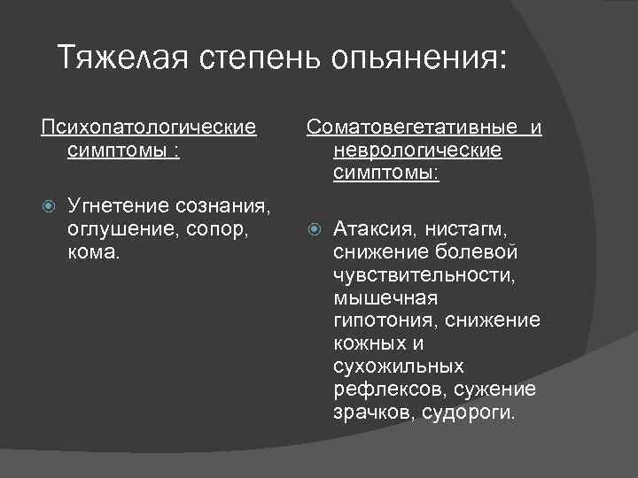 Тяжелая степень опьянения: Психопатологические симптомы : Угнетение сознания, оглушение, сопор, кома. Соматовегетативные и неврологические