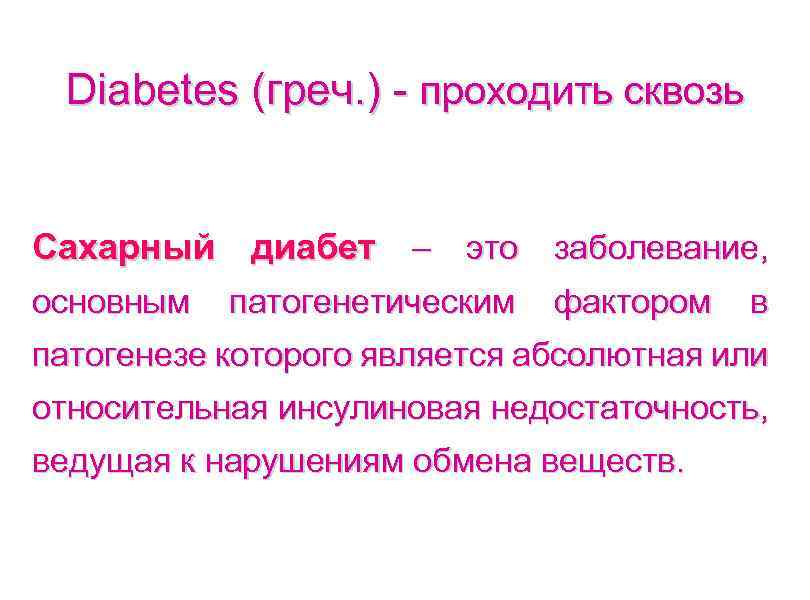 Diabetes (греч. ) - проходить сквозь Сахарный диабет – это заболевание, основным патогенетическим фактором