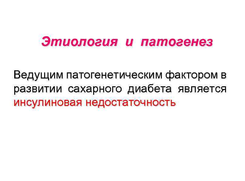 Этиология и патогенез Ведущим патогенетическим фактором в развитии сахарного диабета является инсулиновая недостаточность 