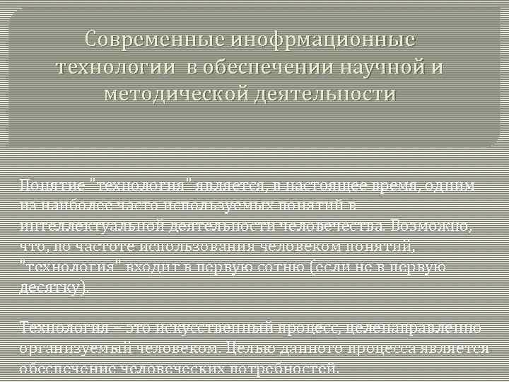Современные инофрмационные технологии в обеспечении научной и методической деятельности Понятие "технология" является, в настоящее
