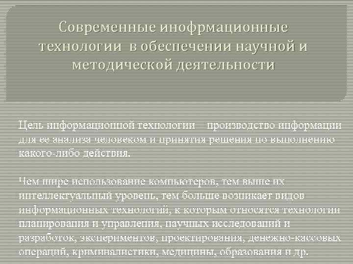 Современные инофрмационные технологии в обеспечении научной и методической деятельности Цель информационной технологии – производство