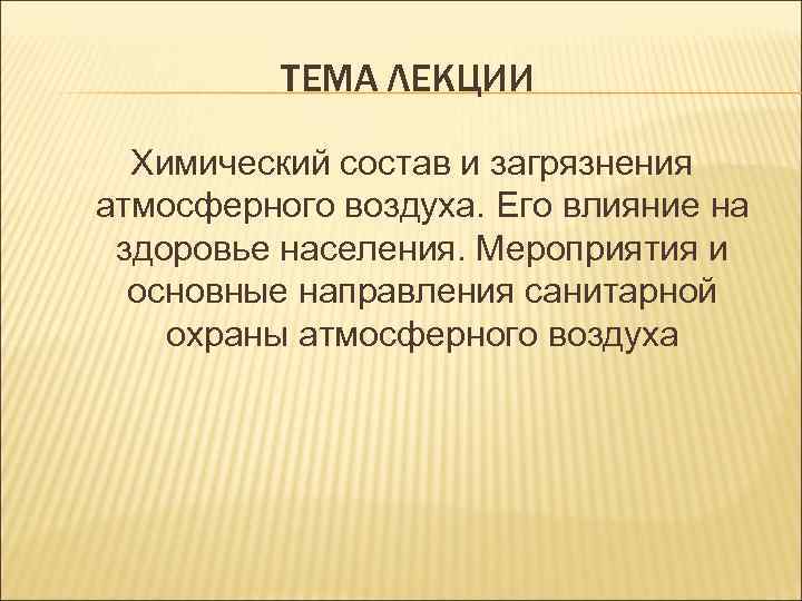 ТЕМА ЛЕКЦИИ Химический состав и загрязнения атмосферного воздуха. Его влияние на здоровье населения. Мероприятия