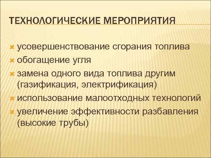ТЕХНОЛОГИЧЕСКИЕ МЕРОПРИЯТИЯ усовершенствование обогащение сгорания топлива угля замена одного вида топлива другим (газификация, электрификация)