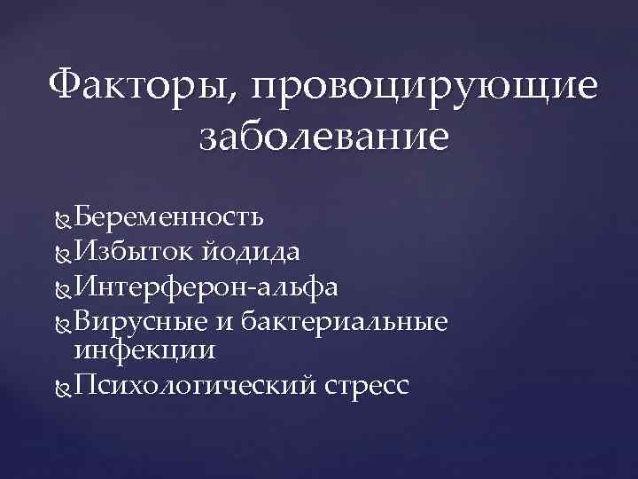 Факторы, провоцирующие заболевание Беременность Избыток йодида Интерферон-альфа Вирусные и бактериальные инфекции Психологический стресс 