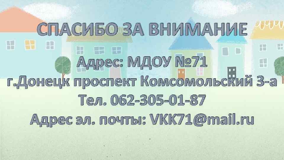 СПАСИБО ЗА ВНИМАНИЕ Адрес: МДОУ № 71 г. Донецк проспект Комсомольский 3 -а Тел.