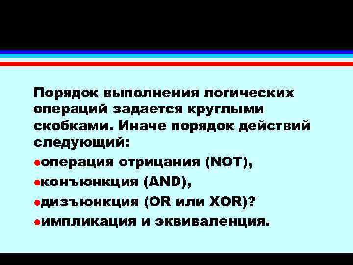 Порядок выполнения логических операций задается круглыми скобками. Иначе порядок действий следующий: lоперация отрицания (NOT),