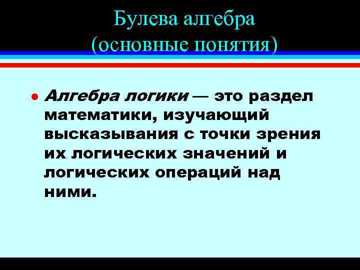 Булева алгебра (основные понятия) l Алгебра логики — это раздел математики, изучающий высказывания с