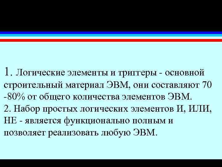 1. Логические элементы и триггеры - основной строительный материал ЭВМ, они составляют 70 -80%