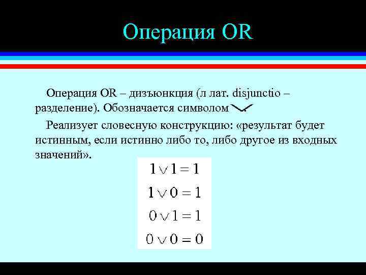 Операция OR – дизъюнкция (л лат. disjunctio – разделение). Обозначается символом. Реализует словесную конструкцию: