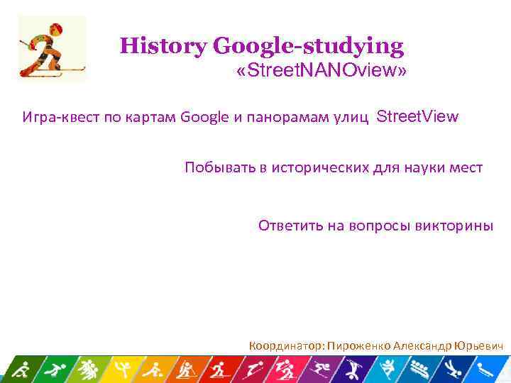 History Google-studying «Street. NANOview» Игра-квест по картам Google и панорамам улиц Street. View Побывать