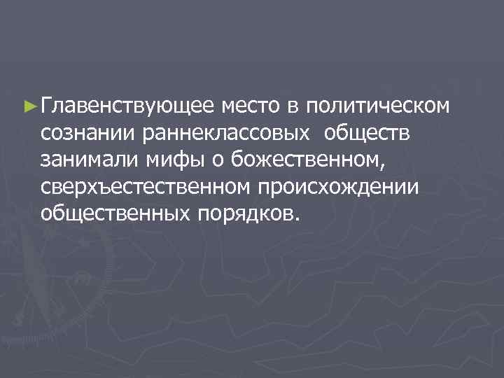 ► Главенствующее место в политическом сознании раннеклассовых обществ занимали мифы о божественном, сверхъестественном происхождении