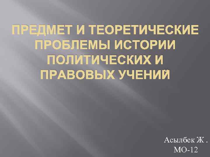 ПРЕДМЕТ И ТЕОРЕТИЧЕСКИЕ ПРОБЛЕМЫ ИСТОРИИ ПОЛИТИЧЕСКИХ И ПРАВОВЫХ УЧЕНИЙ Асылбек Ж. МО-12 