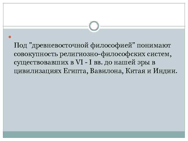  Под "древневосточной философией" понимают совокупность религиозно-философских систем, существовавших в VI - I вв.