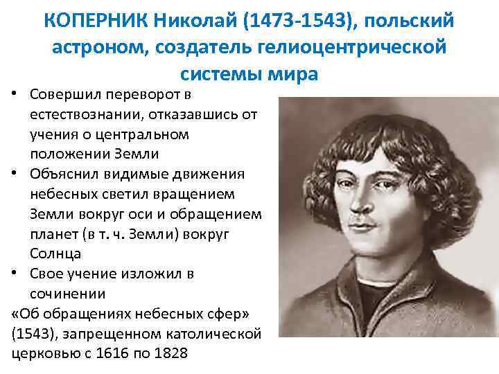 КОПЕРНИК Николай (1473 -1543), польский астроном, создатель гелиоцентрической системы мира • Совершил переворот в