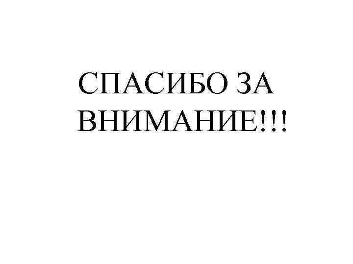 СПАСИБО ЗА ВНИМАНИЕ!!! 