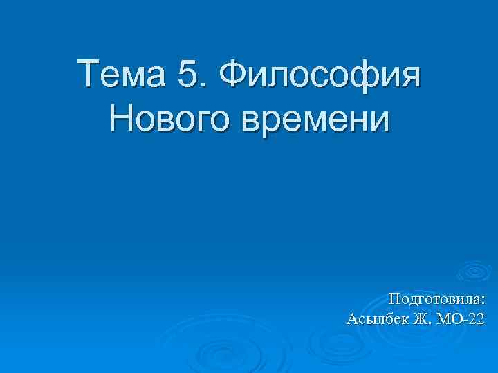 Тема 5. Философия Нового времени Подготовила: Асылбек Ж. МО-22 