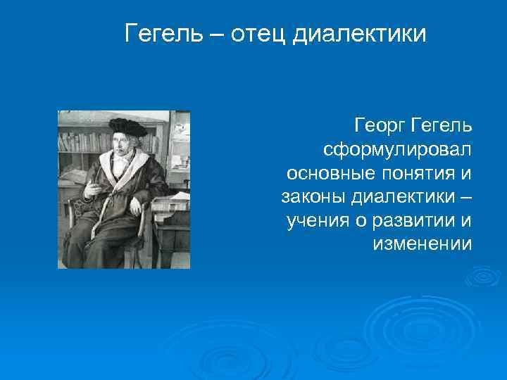 Гегель – отец диалектики Георг Гегель сформулировал основные понятия и законы диалектики – учения