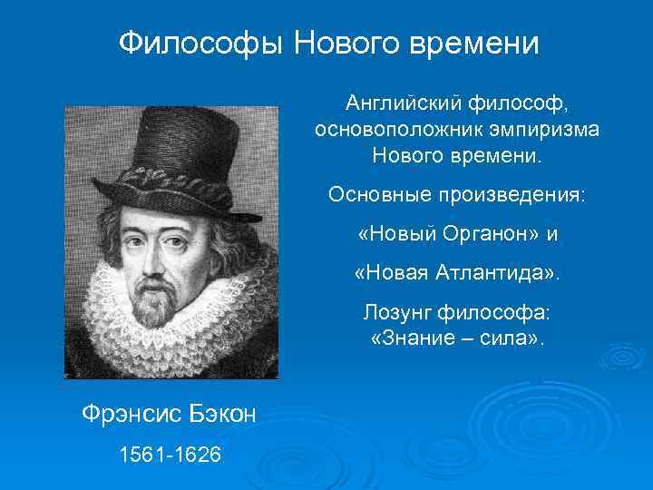 Философы Нового времени Английский философ, основоположник эмпиризма Нового времени. Основные произведения: «Новый Органон» и