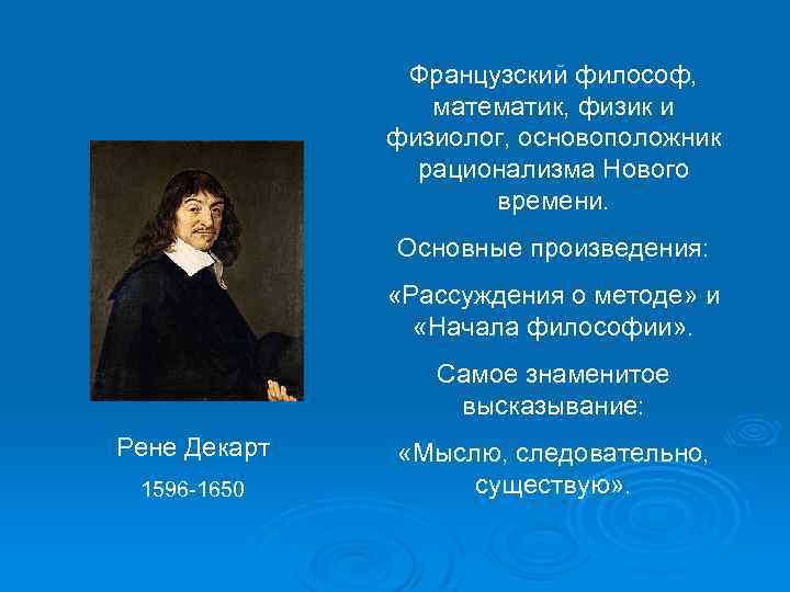 Французский философ, математик, физик и физиолог, основоположник рационализма Нового времени. Основные произведения: «Рассуждения о