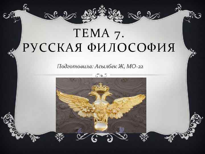 ТЕМА 7. РУССКАЯ ФИЛОСОФИЯ Подготовила: Асылбек Ж, МО-22 