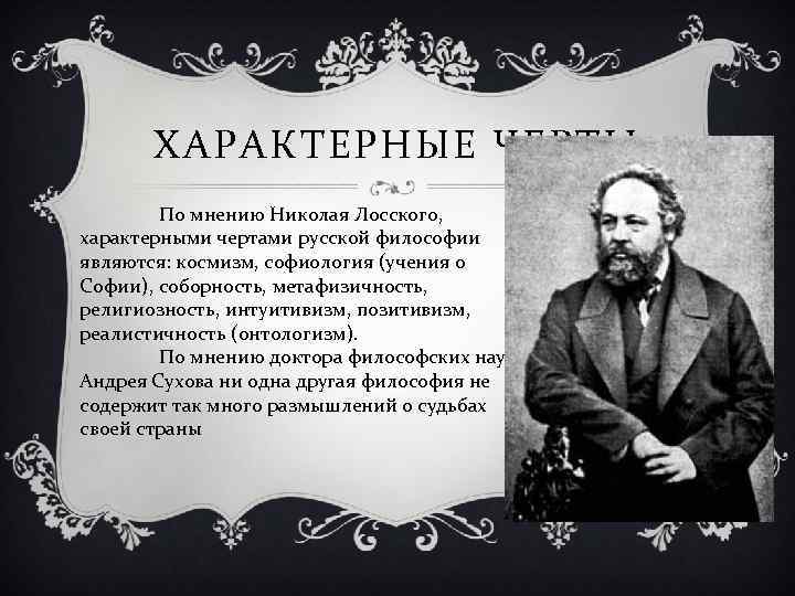 ХАРАКТЕРНЫЕ ЧЕРТЫ По мнению Николая Лосского, характерными чертами русской философии являются: космизм, софиология (учения