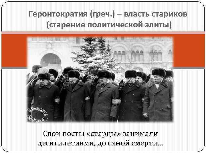 Геронтократия (греч. ) – власть стариков (старение политической элиты) Свои посты «старцы» занимали десятилетиями,