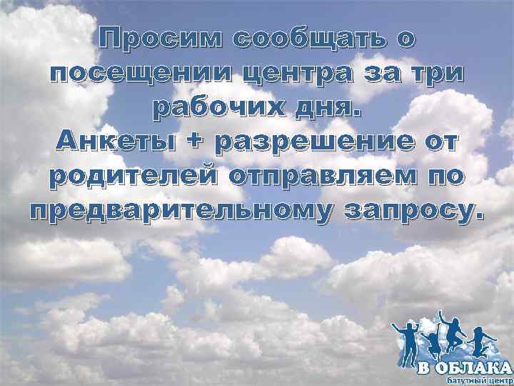 Просим сообщать о посещении центра за три рабочих дня. Анкеты + разрешение от родителей