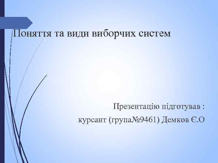 Поняття та види виборчих систем Презентацію підготував : курсант (група№ 9461) Демков Є. О