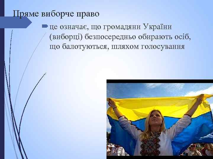 Пряме виборче право це означає, що громадяни України (виборці) безпосередньо обирають осіб, що балотуються,