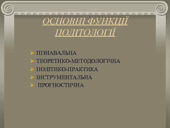 ОСНОВНІ ФУНКЦІЇ ПОЛІТОЛОГІЇ Ø ПІЗНАВАЛЬНА Ø ТЕОРЕТИКО МЕТОДОЛОГІЧНА Ø ПОЛІТИКО ПРАКТИКА Ø ІНСТРУМЕНТАЛЬНА Ø