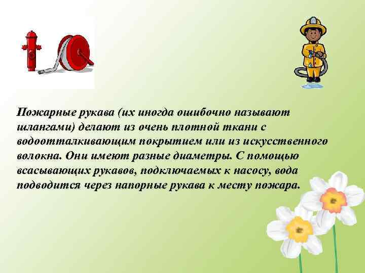 Пожарные рукава (их иногда ошибочно называют шлангами) делают из очень плотной ткани с водоотталкивающим