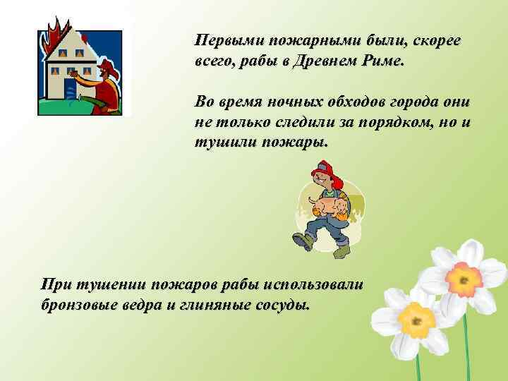Первыми пожарными были, скорее всего, рабы в Древнем Риме. Во время ночных обходов города