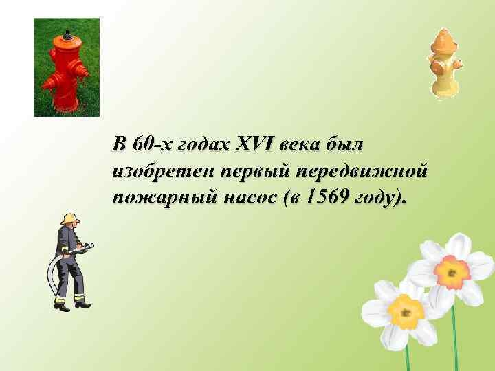 В 60 -х годах XVI века был изобретен первый передвижной пожарный насос (в 1569