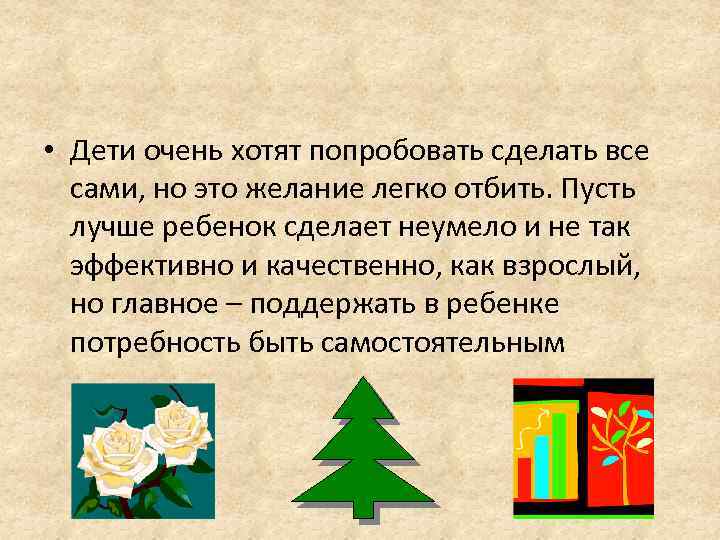  • Дети очень хотят попробовать сделать все сами, но это желание легко отбить.