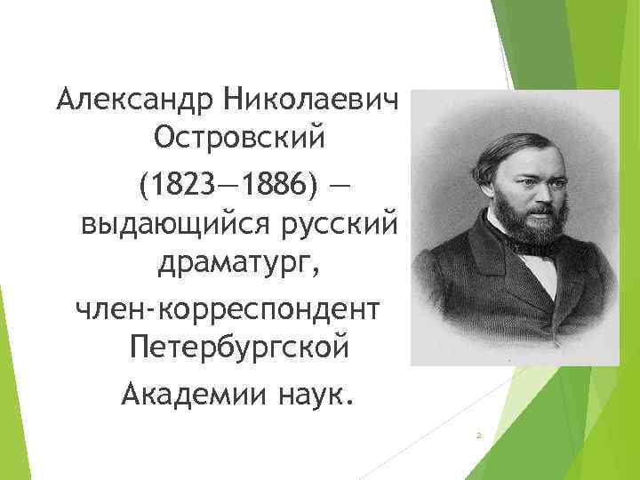 Александр Николаевич Островский (1823— 1886) — выдающийся русский драматург, член-корреспондент Петербургской Академии наук. 2