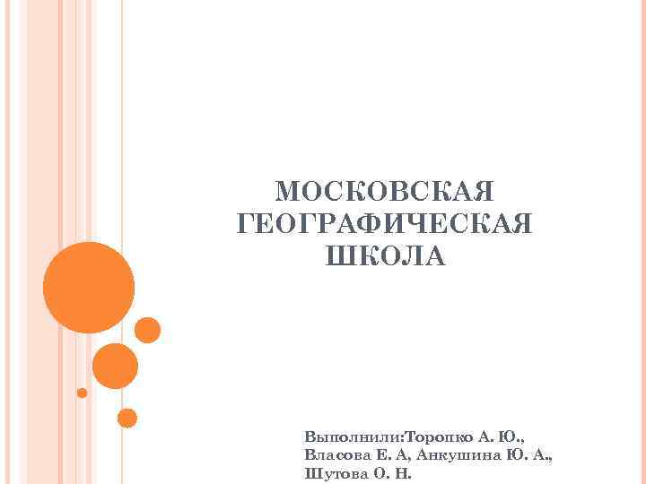 МОСКОВСКАЯ ГЕОГРАФИЧЕСКАЯ ШКОЛА Выполнили: Торопко А. Ю. , Власова Е. А, Анкушина Ю. А.