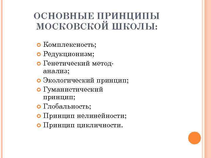 ОСНОВНЫЕ ПРИНЦИПЫ МОСКОВСКОЙ ШКОЛЫ: Комплексность; Редукционизм; Генетический методанализ; Экологический принцип; Гуманистический принцип; Глобальность; Принцип