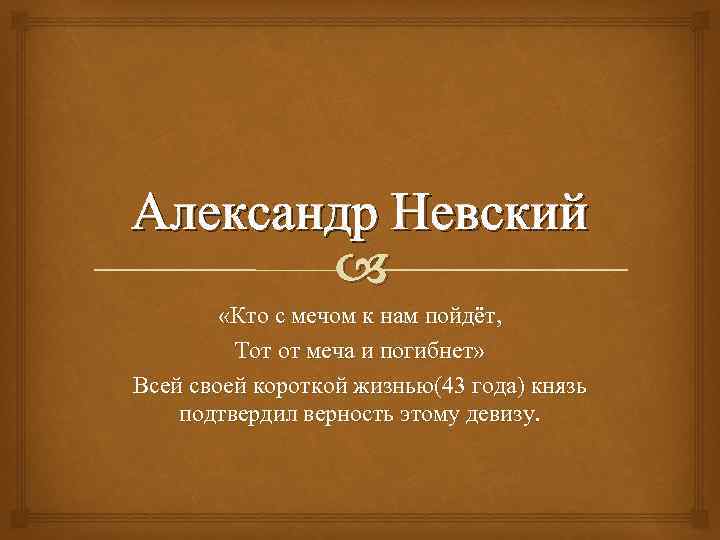 Александр Невский «Кто с мечом к нам пойдёт, Тот от меча и погибнет» Всей