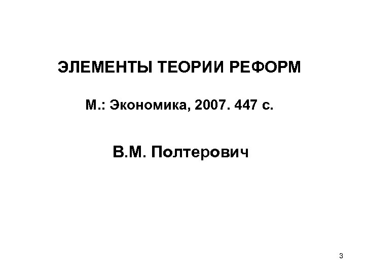 ЭЛЕМЕНТЫ ТЕОРИИ РЕФОРМ М. : Экономика, 2007. 447 с. В. М. Полтерович 3 