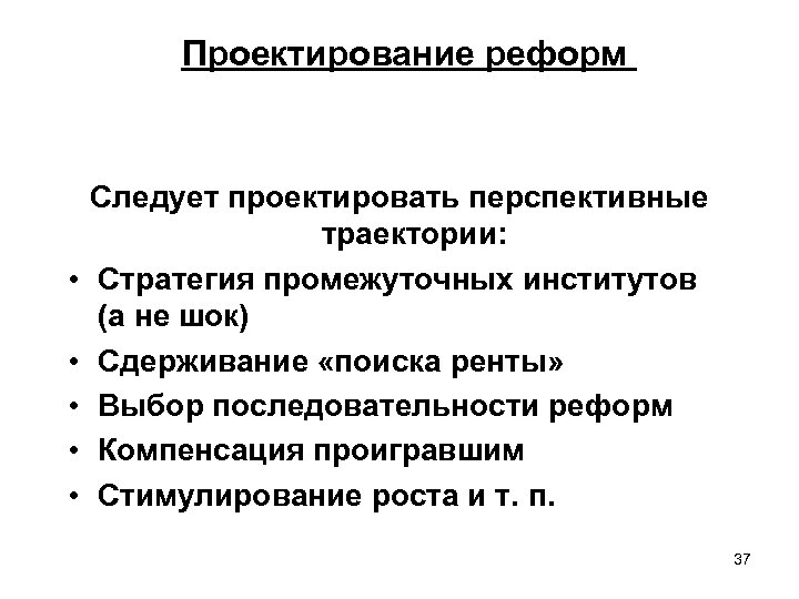 Проектирование реформ • • • Следует проектировать перспективные траектории: Стратегия промежуточных институтов (а не