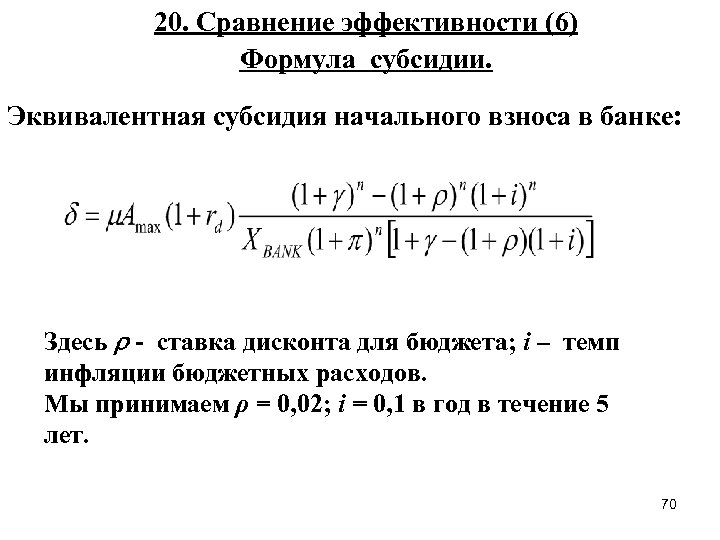 20. Сравнение эффективности (6) Формула субсидии. Эквивалентная субсидия начального взноса в банке: Здесь -