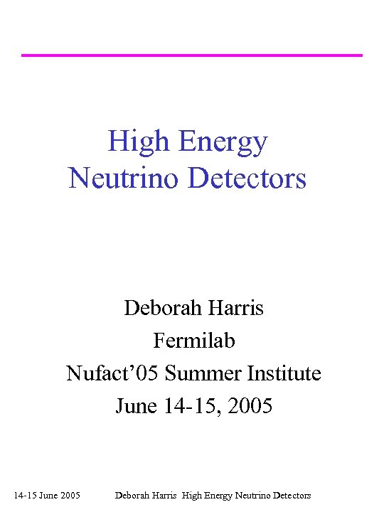 High Energy Neutrino Detectors Deborah Harris Fermilab Nufact’ 05 Summer Institute June 14 -15,