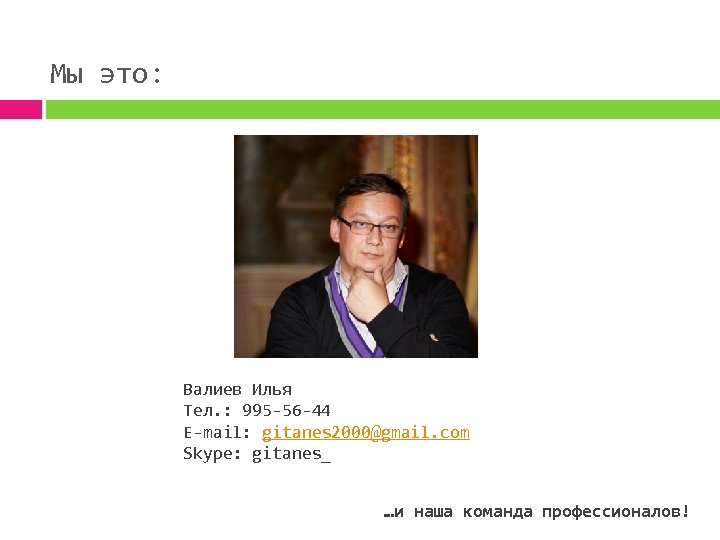 Мы это: Валиев Илья Тел. : 995 -56 -44 E-mail: gitanes 2000@gmail. com Skype: