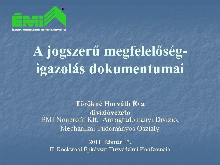 Építésügyi Minőségellenőrző Innovációs Nonprofit Kft A jogszerű megfelelőségigazolás dokumentumai Törökné Horváth Éva divízióvezető ÉMI