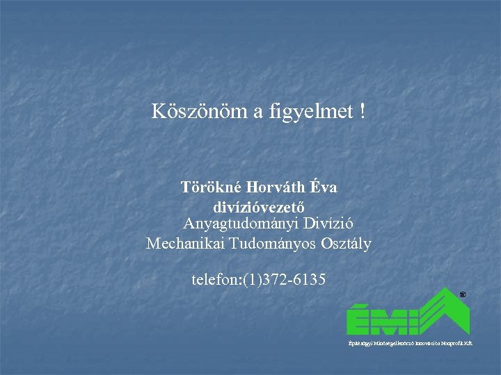 Köszönöm a figyelmet ! Törökné Horváth Éva divízióvezető Anyagtudományi Divízió Mechanikai Tudományos Osztály telefon:
