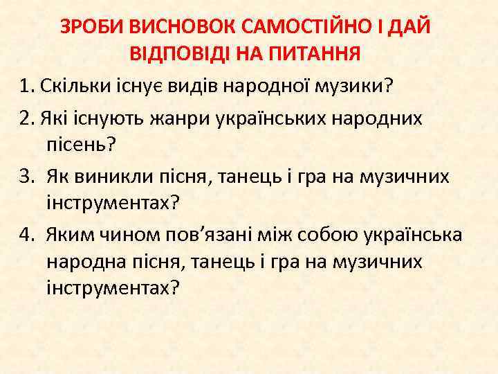 ЗРОБИ ВИСНОВОК САМОСТІЙНО І ДАЙ ВІДПОВІДІ НА ПИТАННЯ 1. Скільки існує видів народної музики?